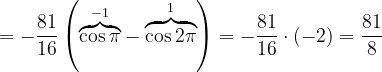 \dpi{120} =-\frac{81}{16}\left ( \overset{-1}{\overbrace{\cos \pi}} - \overset{1}{\overbrace{\cos 2\pi}} \right )=-\frac{81}{16}\cdot \left ( -2 \right )=\frac{81}{8}